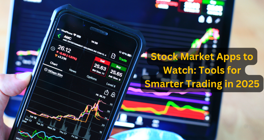 Stock Market Apps to Watch: Tools for Smarter Trading in 2025