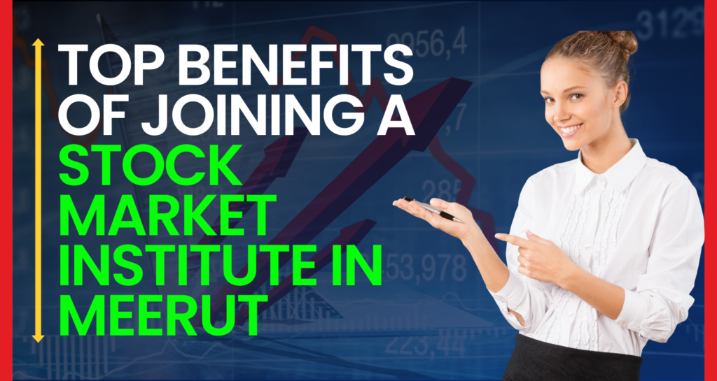 Top Benefits of Joining a Stock Market Institute in Meerut